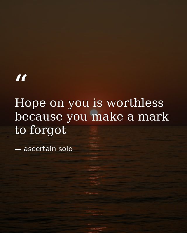 Hope on you is worthless because you make a mark to forgot — ascertain solo