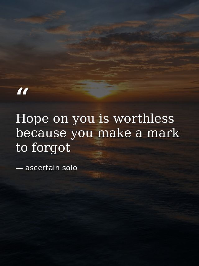 Hope on you is worthless because you make a mark to forgot — ascertain solo