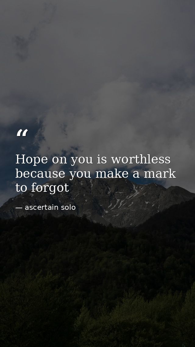 Hope on you is worthless because you make a mark to forgot — ascertain solo
