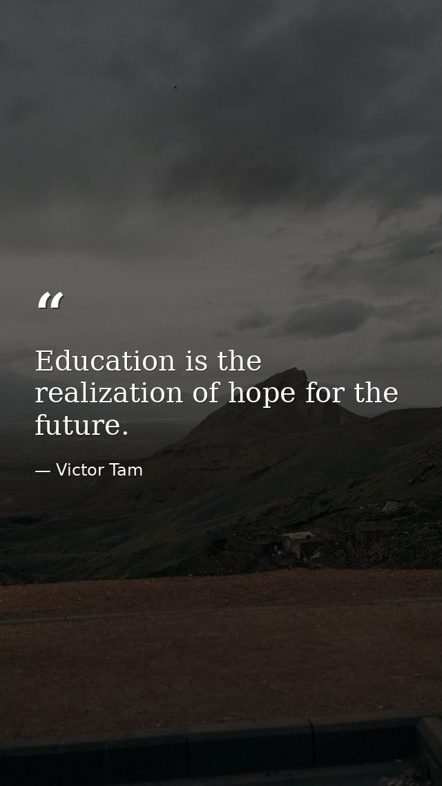 Education is the realization of hope for the future. — Victor Tam