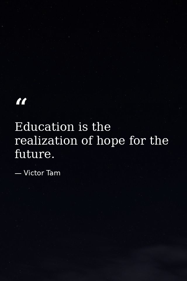 Education is the realization of hope for the future. — Victor Tam