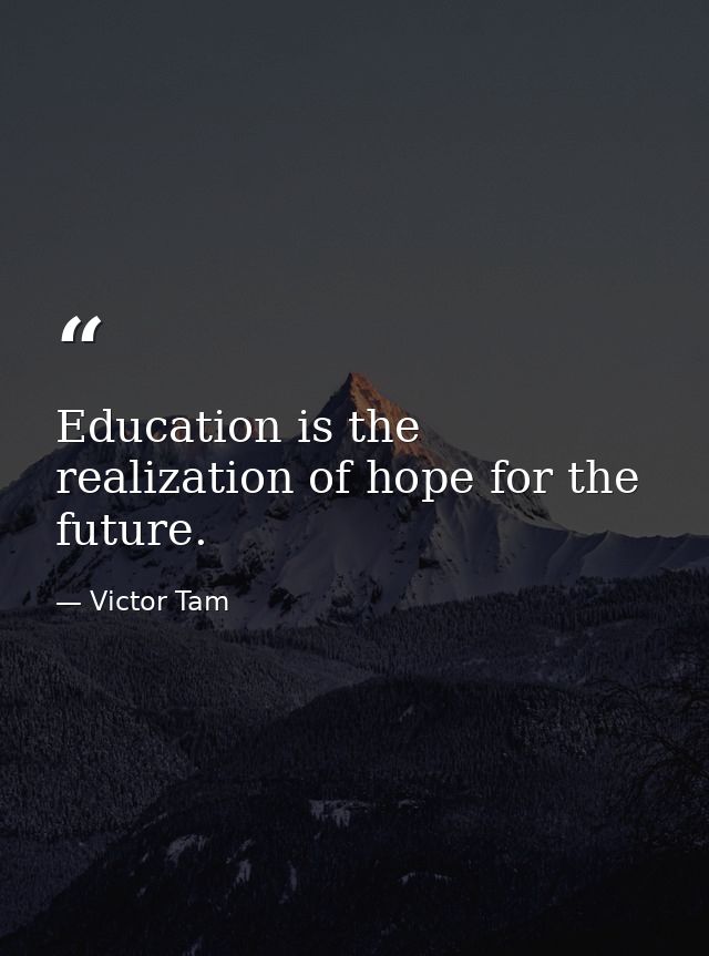 Education is the realization of hope for the future. — Victor Tam