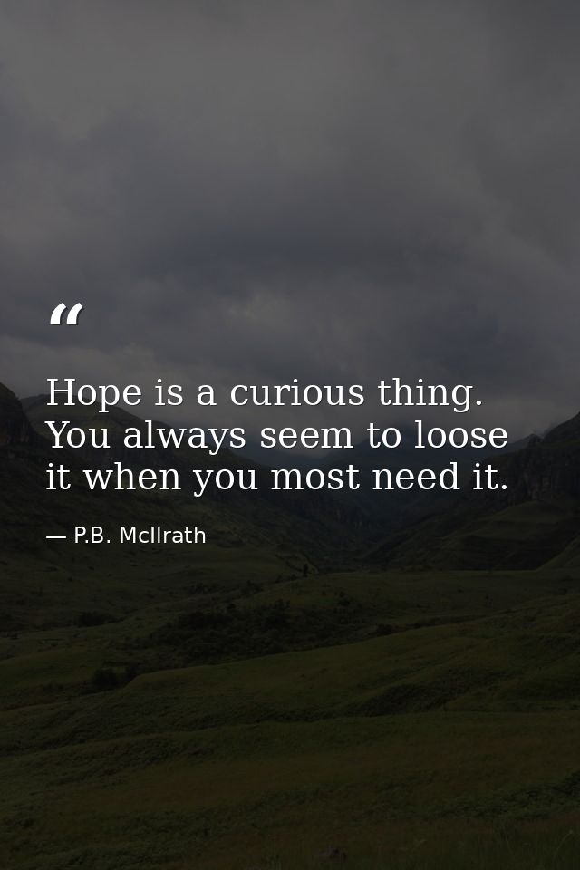 Hope is a curious thing. You always seem to loose it when you most need it. — P.B. McIlrath