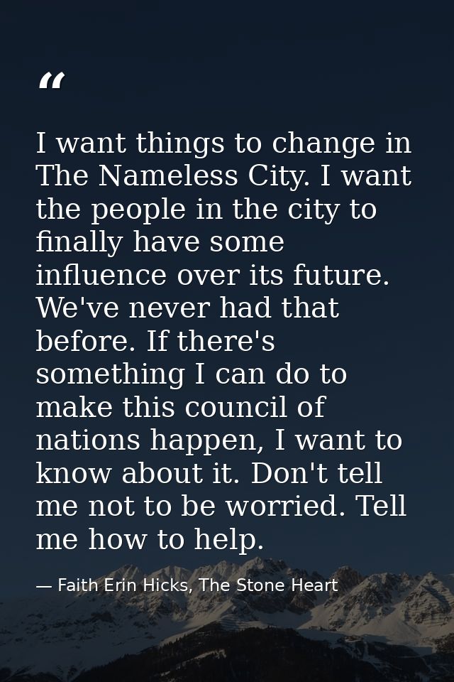 I want things to change in The Nameless City. I want the people in the city to finally have some influence over its futu — Faith Erin Hicks, The Stone Heart