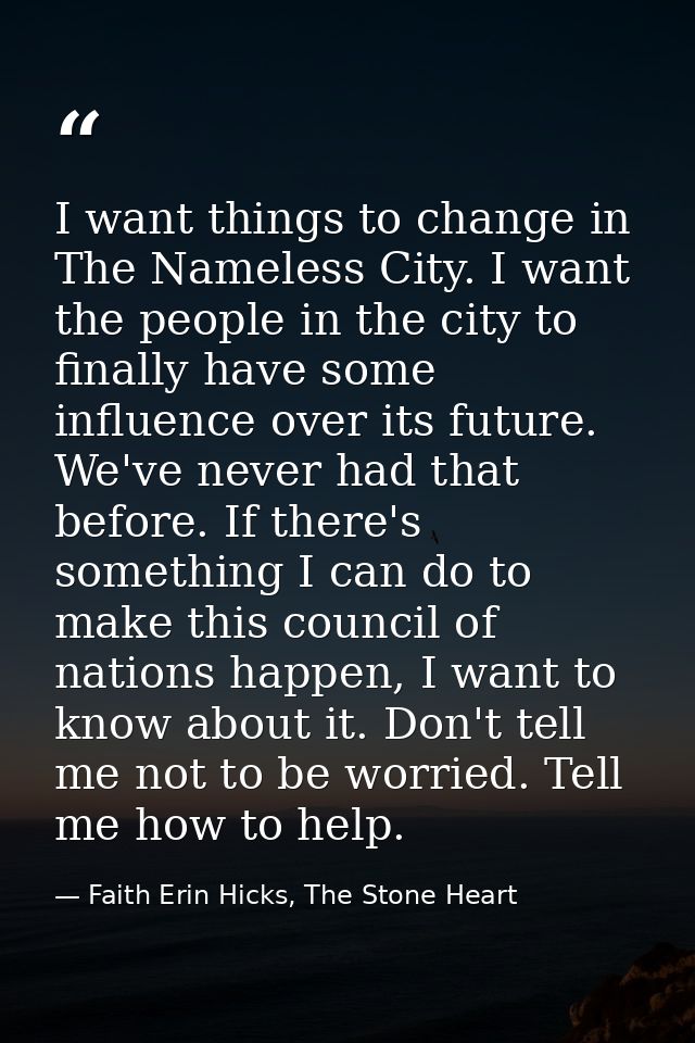 I want things to change in The Nameless City. I want the people in the city to finally have some influence over its futu — Faith Erin Hicks, The Stone Heart