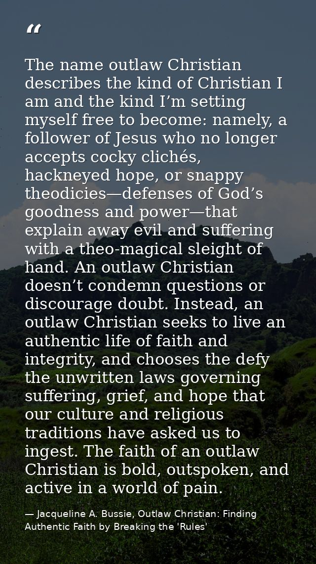 The name outlaw Christian describes the kind of Christian I am and the kind I’m setting myself free to become: namely, a — Jacqueline A. Bussie, Outlaw Christian: Finding Authentic Faith by Breaking the 'Rules'