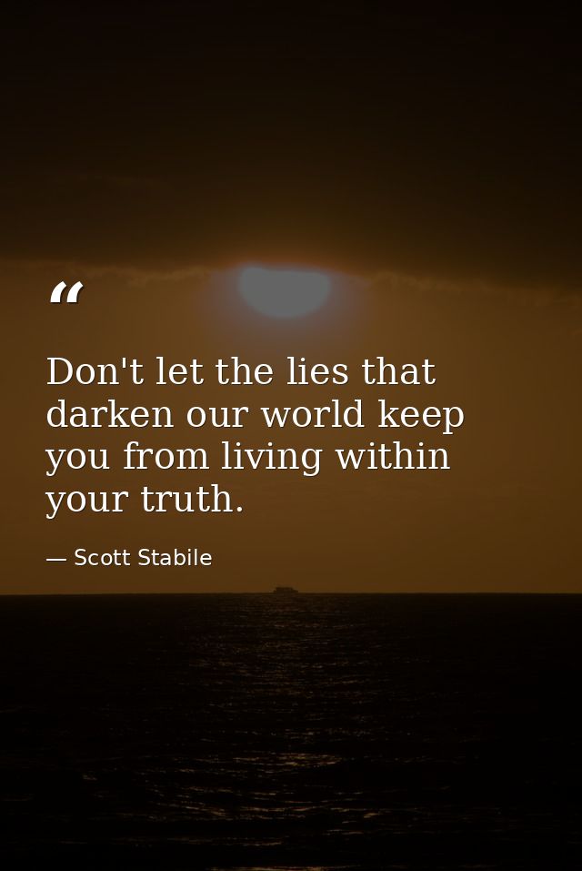 Don't let the lies that darken our world keep you from living within your truth. — Scott Stabile