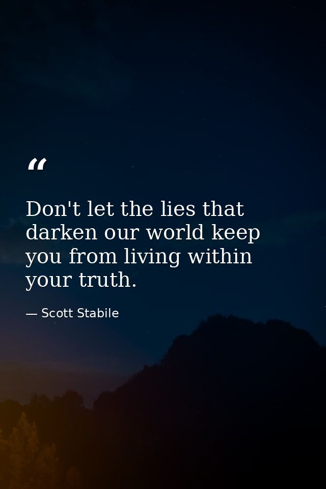 Don't let the lies that darken our world keep you from living within your truth. — Scott Stabile