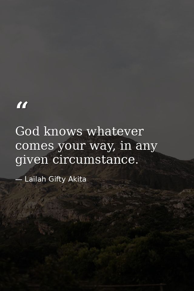 God knows whatever comes your way, in any given circumstance. — Lailah Gifty Akita