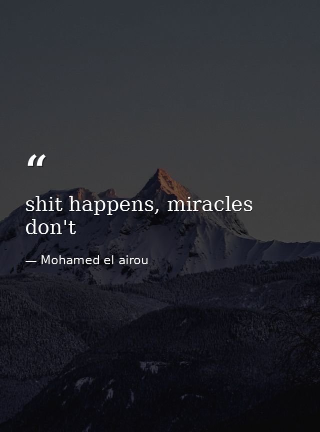 shit happens, miracles don't — Mohamed el airou