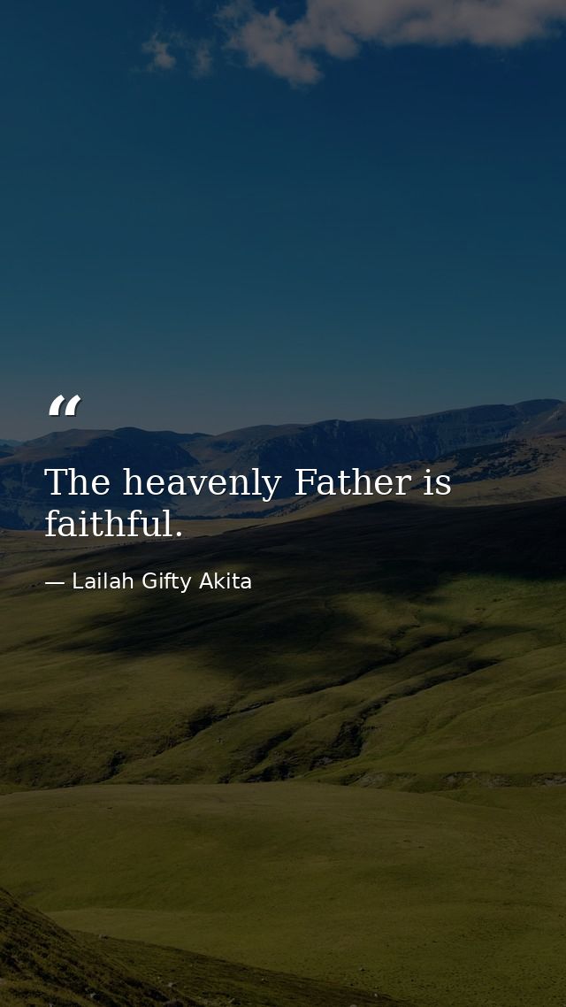 The heavenly Father is faithful. — Lailah Gifty Akita