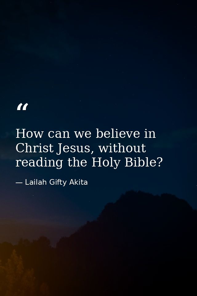 How can we believe in Christ Jesus, without reading the Holy Bible? — Lailah Gifty Akita