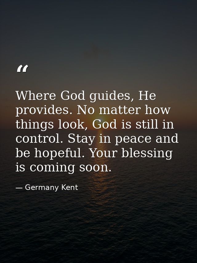 Where God guides, He provides. No matter how things look, God is still in control. Stay in peace and be hopeful. Your bl — Germany Kent