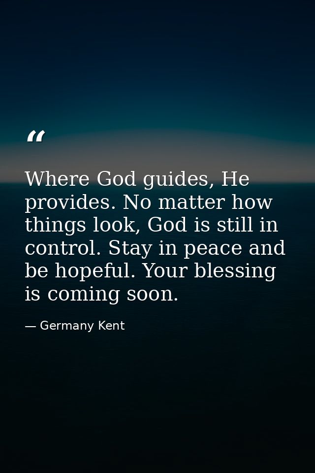 Where God guides, He provides. No matter how things look, God is still in control. Stay in peace and be hopeful. Your bl — Germany Kent