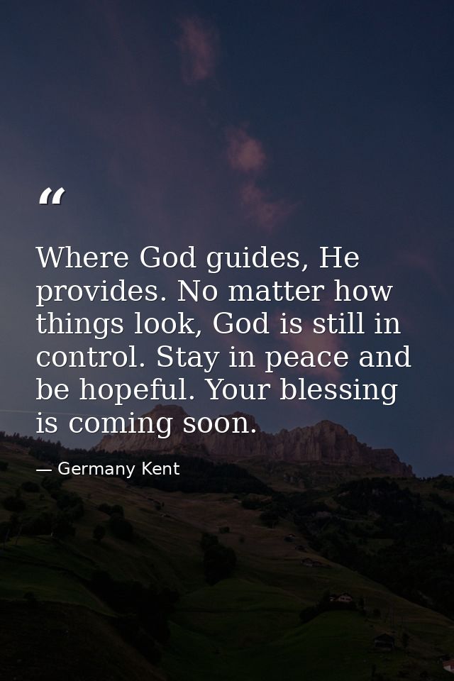 Where God guides, He provides. No matter how things look, God is still in control. Stay in peace and be hopeful. Your bl — Germany Kent