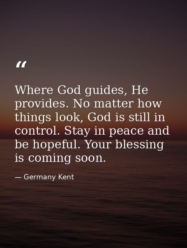 Where God guides, He provides. No matter how things look, God is still in control. Stay in peace and be hopeful. Your bl — Germany Kent