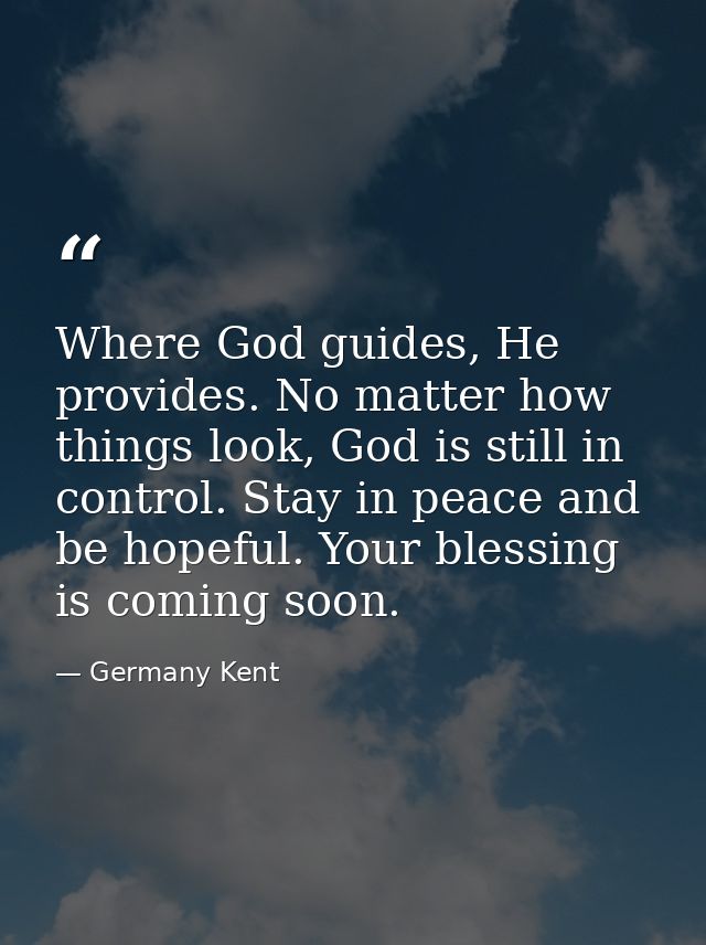 Where God guides, He provides. No matter how things look, God is still in control. Stay in peace and be hopeful. Your bl — Germany Kent