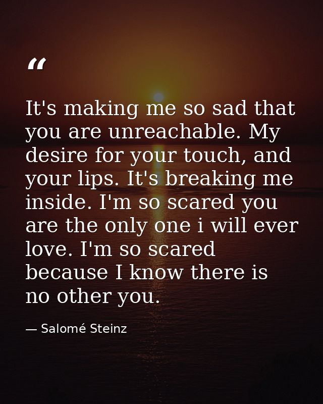 It's making me so sad that you are unreachable. My desire for your touch, and your lips. It's breaking me inside. I'm so — Salomé Steinz