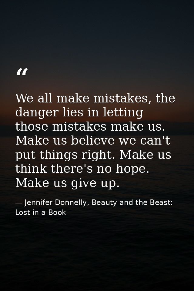 We all make mistakes, the danger lies in letting those mistakes make us. Make us believe we can't put things right. Make — Jennifer Donnelly, Beauty and the Beast: Lost in a Book
