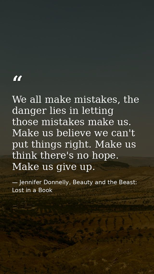 We all make mistakes, the danger lies in letting those mistakes make us. Make us believe we can't put things right. Make — Jennifer Donnelly, Beauty and the Beast: Lost in a Book