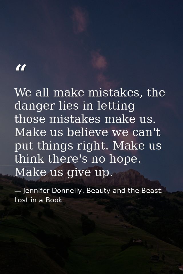 We all make mistakes, the danger lies in letting those mistakes make us. Make us believe we can't put things right. Make — Jennifer Donnelly, Beauty and the Beast: Lost in a Book