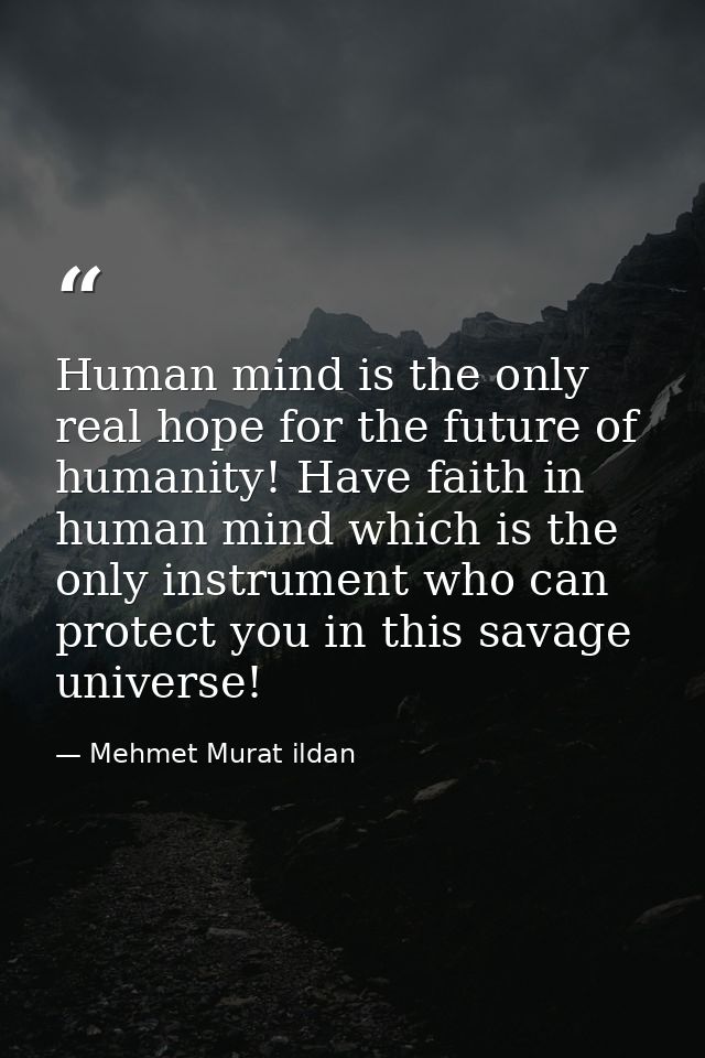 Human mind is the only real hope for the future of humanity! Have faith in human mind which is the only instrument who c — Mehmet Murat ildan