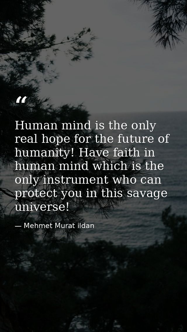 Human mind is the only real hope for the future of humanity! Have faith in human mind which is the only instrument who c — Mehmet Murat ildan