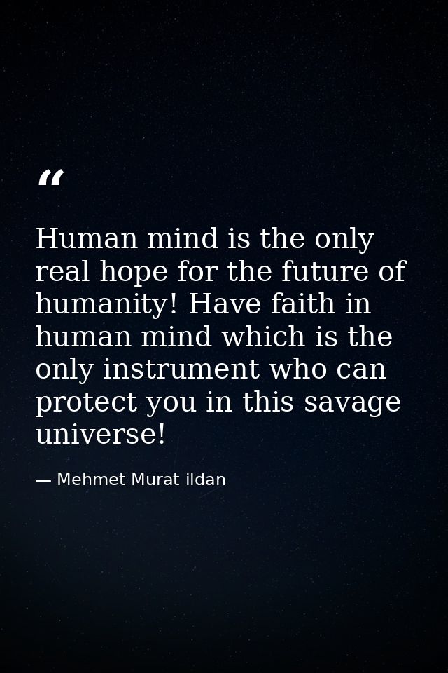 Human mind is the only real hope for the future of humanity! Have faith in human mind which is the only instrument who c — Mehmet Murat ildan