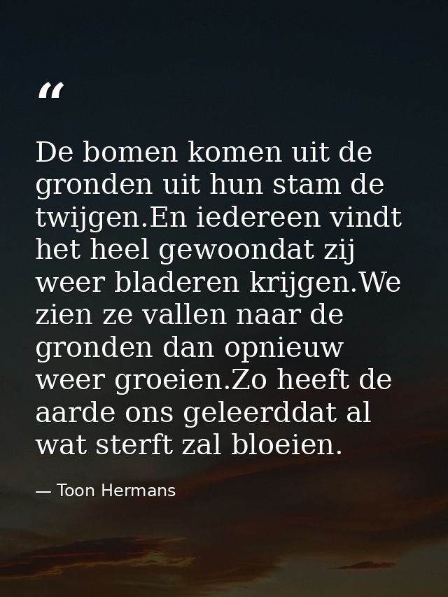 De bomen komen uit de gronden uit hun stam de twijgen.En iedereen vindt het heel gewoondat zij weer bladeren krijgen.We  — Toon Hermans