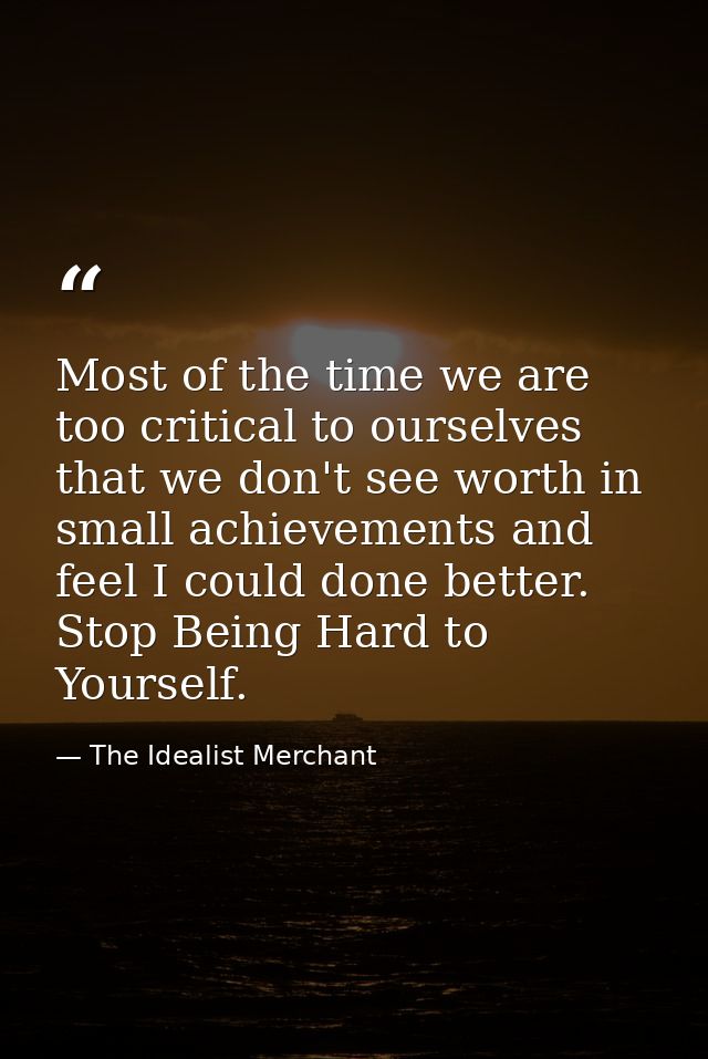 Most of the time we are too critical to ourselves that we don't see worth in small achievements and feel I could done be — The Idealist Merchant