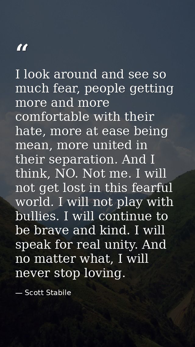 I look around and see so much fear, people getting more and more comfortable with their hate, more at ease being mean, m — Scott Stabile