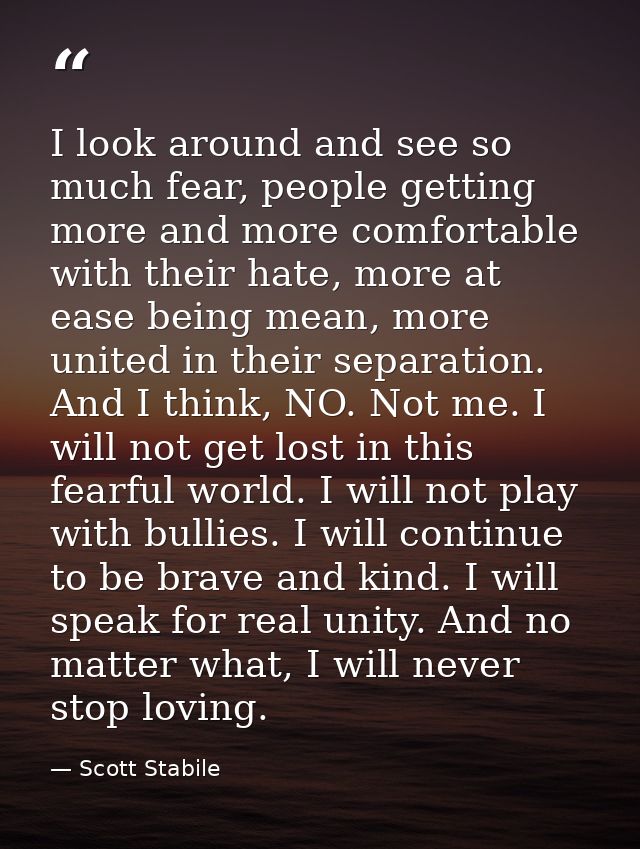 I look around and see so much fear, people getting more and more comfortable with their hate, more at ease being mean, m — Scott Stabile