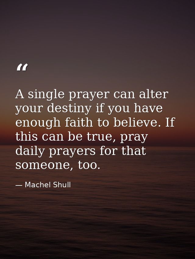 A single prayer can alter your destiny if you have enough faith to believe. If this can be true, pray daily prayers for  — Machel Shull