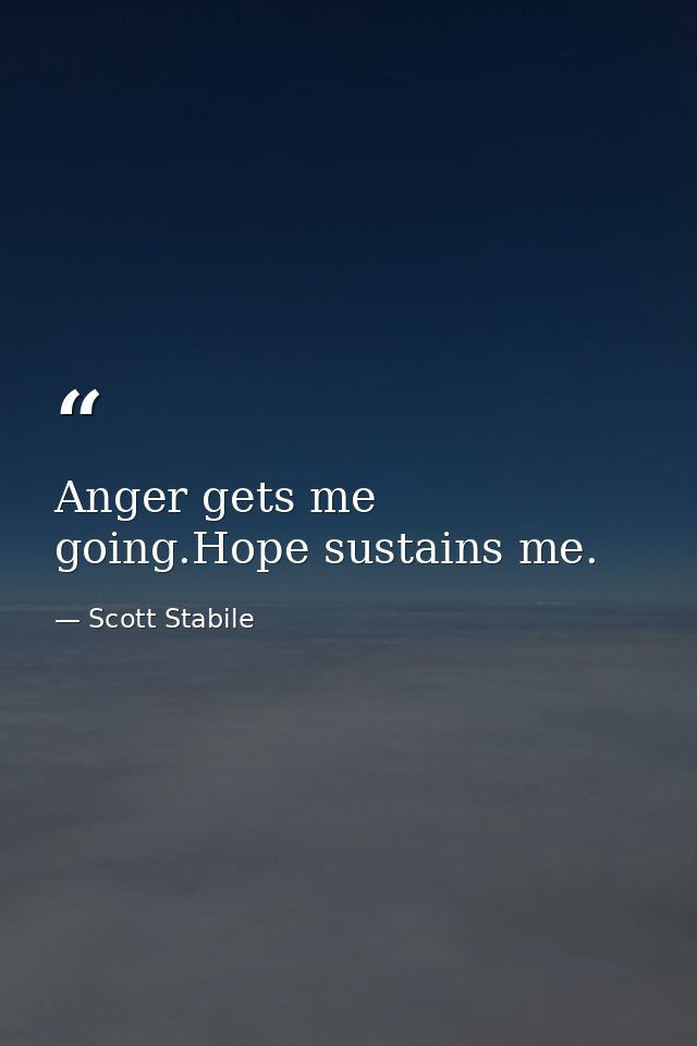 Anger gets me going.Hope sustains me. — Scott Stabile