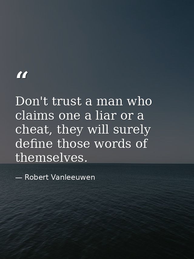 Don't trust a man who claims one a liar or a cheat, they will surely define those words of themselves. — Robert Vanleeuwen