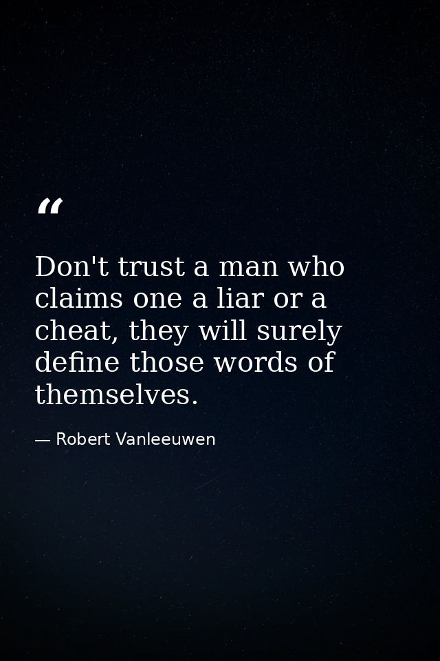 Don't trust a man who claims one a liar or a cheat, they will surely define those words of themselves. — Robert Vanleeuwen