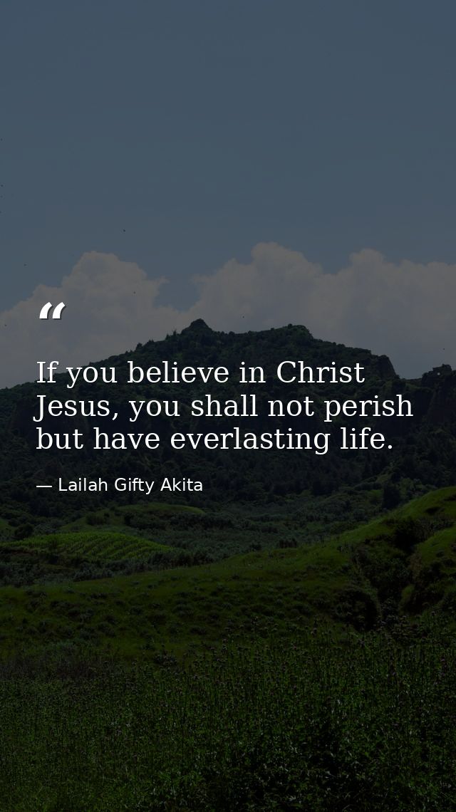 If you believe in Christ Jesus, you shall not perish but have everlasting life. — Lailah Gifty Akita