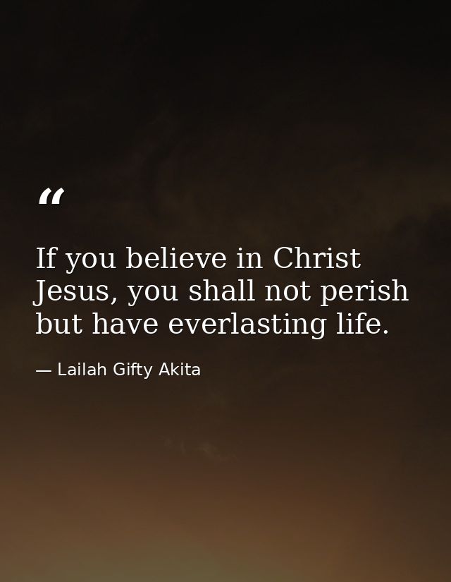 If you believe in Christ Jesus, you shall not perish but have everlasting life. — Lailah Gifty Akita
