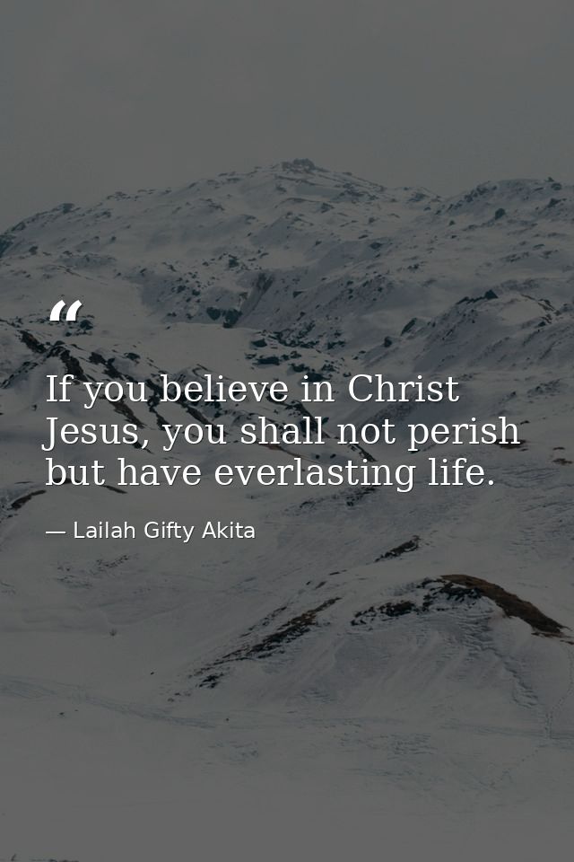 If you believe in Christ Jesus, you shall not perish but have everlasting life. — Lailah Gifty Akita