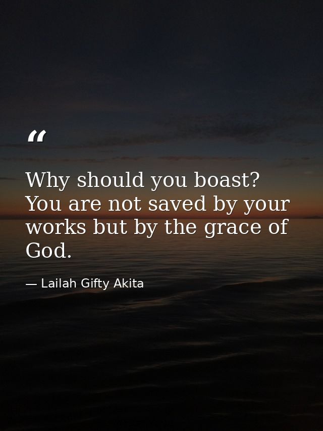 Why should you boast? You are not saved by your works but by the grace of God. — Lailah Gifty Akita