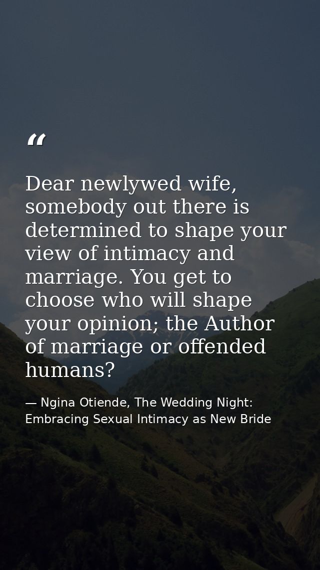 Dear newlywed wife, somebody out there is determined to shape your view of intimacy and marriage. You get to choose who  — Ngina Otiende, The Wedding Night: Embracing Sexual Intimacy as New Bride
