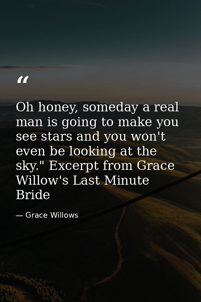 Oh honey, someday a real man is going to make you see stars and you won't even be looking at the sky." Excerpt from Grac — Grace Willows