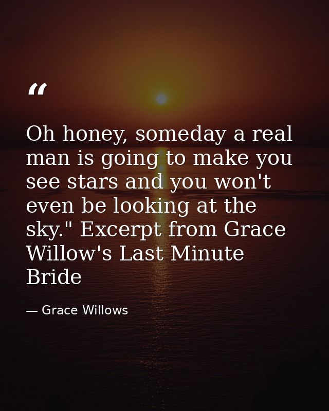 Oh honey, someday a real man is going to make you see stars and you won't even be looking at the sky." Excerpt from Grac — Grace Willows