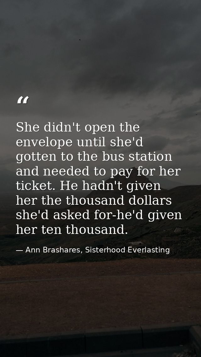 She didn't open the envelope until she'd gotten to the bus station and needed to pay for her ticket. He hadn't given her — Ann Brashares, Sisterhood Everlasting