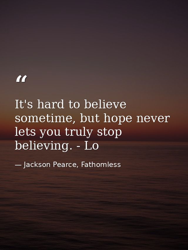 It's hard to believe sometime, but hope never lets you truly stop believing. - Lo — Jackson Pearce, Fathomless