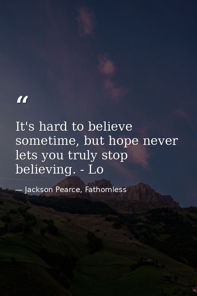 It's hard to believe sometime, but hope never lets you truly stop believing. - Lo — Jackson Pearce, Fathomless