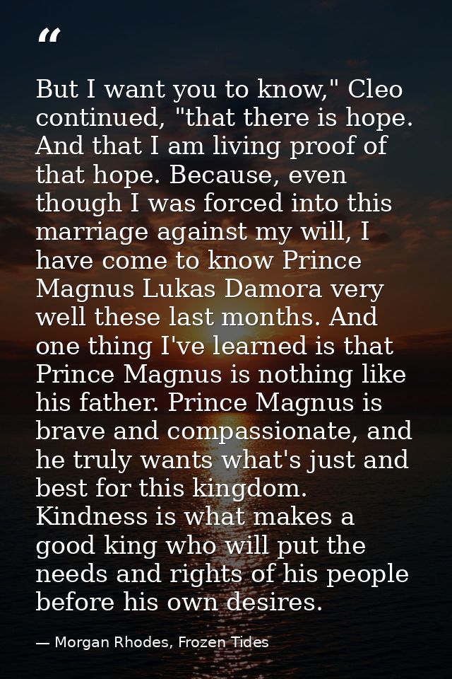But I want you to know," Cleo continued, "that there is hope. And that I am living proof of that hope. Because, even tho — Morgan Rhodes, Frozen Tides