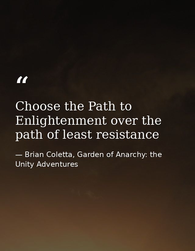 Choose the Path to Enlightenment over the path of least resistance — Brian Coletta, Garden of Anarchy: the Unity Adventures