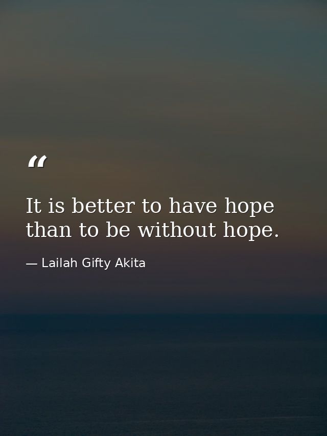 It is better to have hope than to be without hope. — Lailah Gifty Akita