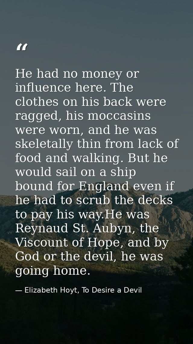 He had no money or influence here. The clothes on his back were ragged, his moccasins were worn, and he was skeletally t — Elizabeth Hoyt, To Desire a Devil